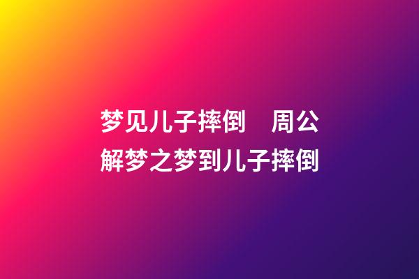 梦见儿子摔倒　周公解梦之梦到儿子摔倒